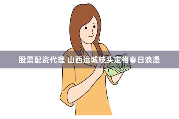 股票配资代理 山西运城枝头定格春日浪漫