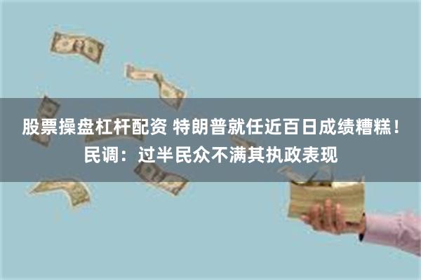 股票操盘杠杆配资 特朗普就任近百日成绩糟糕！民调：过半民众不满其执政表现