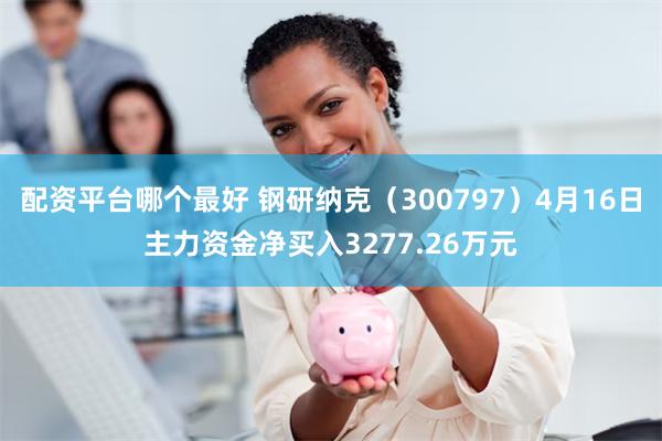 配资平台哪个最好 钢研纳克（300797）4月16日主力资金净买入3277.26万元