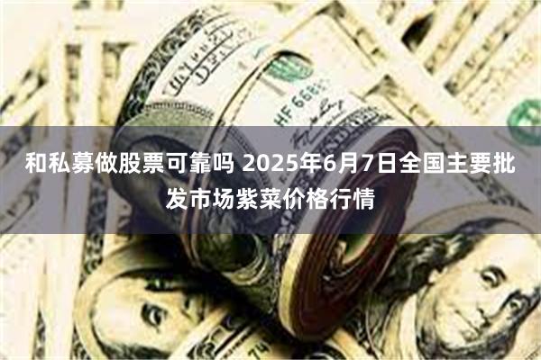 和私募做股票可靠吗 2025年6月7日全国主要批发市场紫菜价格行情