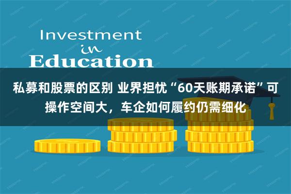 私募和股票的区别 业界担忧“60天账期承诺”可操作空间大，车企如何履约仍需细化
