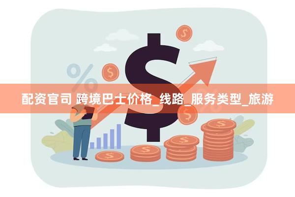 配资官司 跨境巴士价格_线路_服务类型_旅游